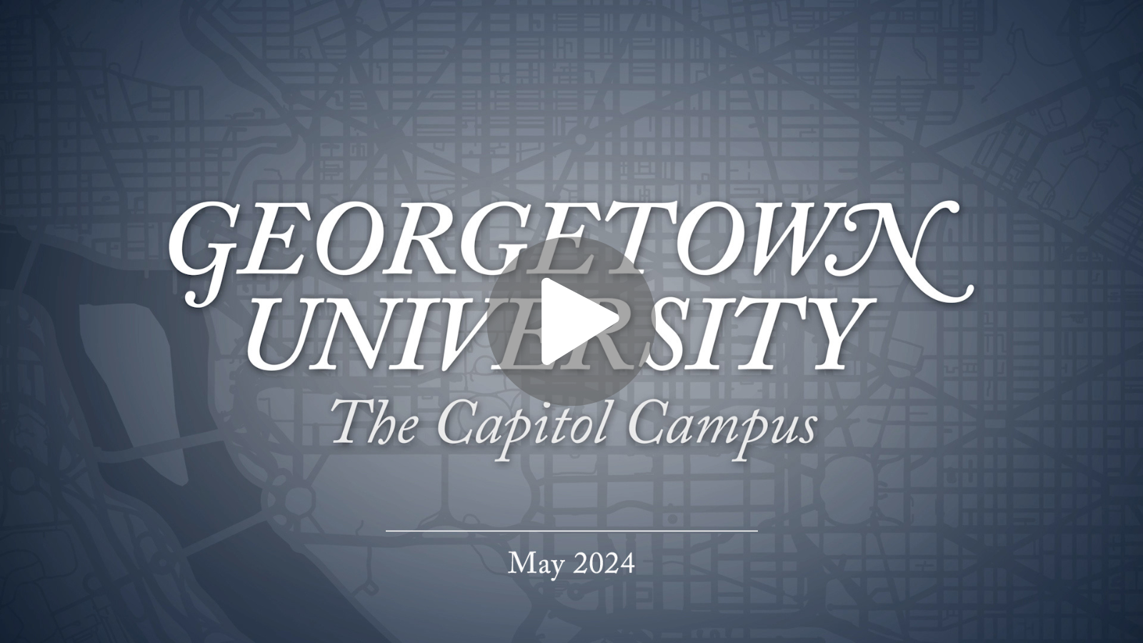 Grayscale map of Washington D.C. in the background with text reading, "Georgetown University," "The Capitol Campus," and "May 2024" with a play button in the center.