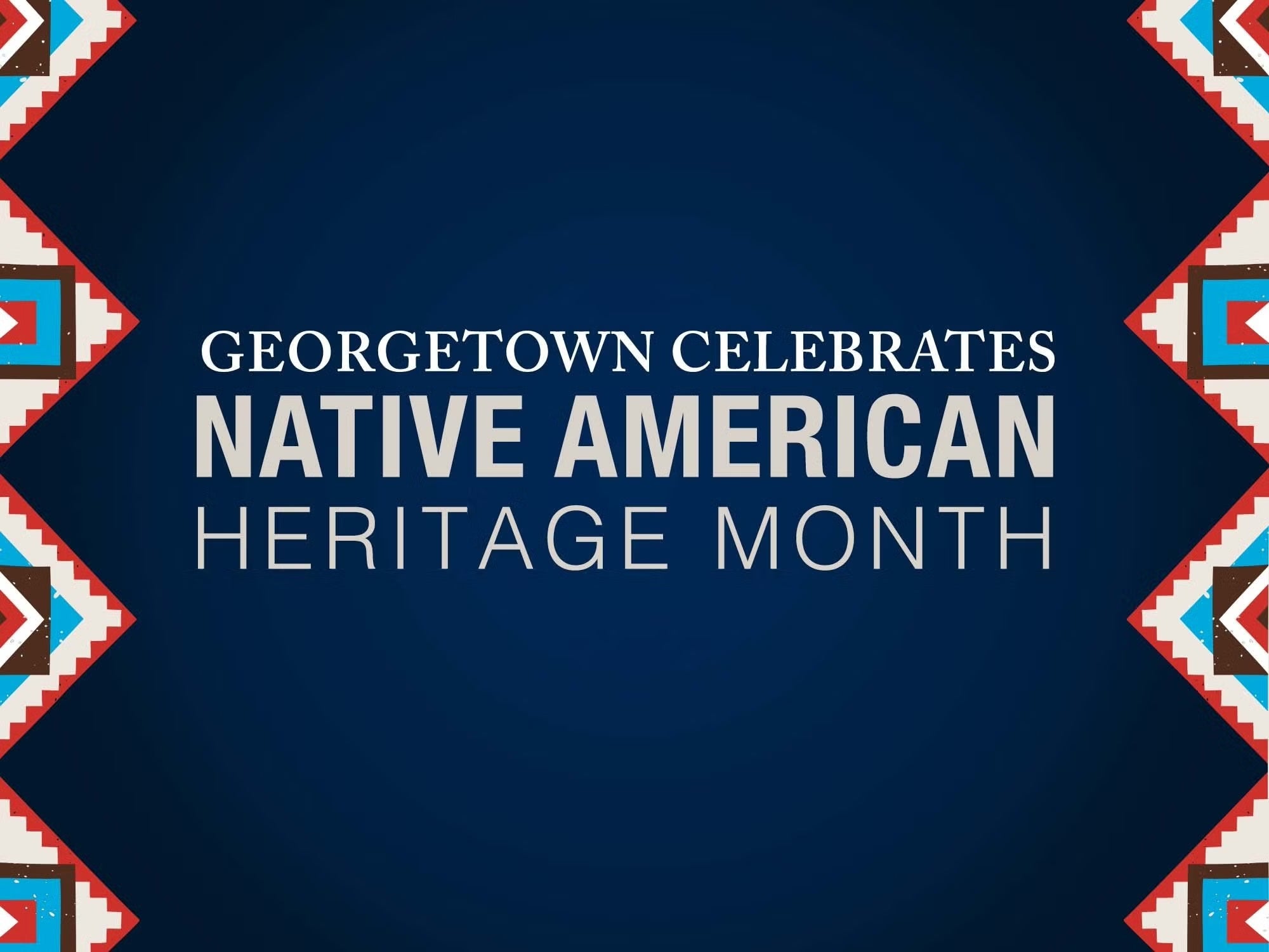 Blue background with white text reading, "Georgetown Celebrates Native American Heritage Month" and a colorful triangle border.